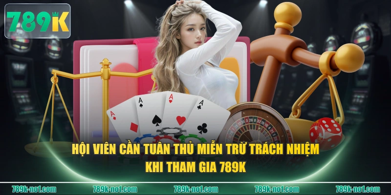 Hội viên cần tuân thủ miễn trừ trách nhiệm khi tham gia 789K